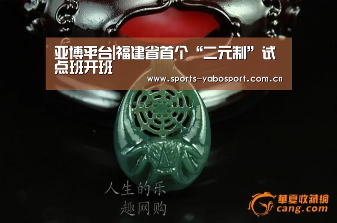 亚博平台|福建省首个“二元制”试点班开班(图2) 亚博