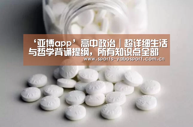 ‘亚博app’高中政治｜超详细生活与哲学背诵提纲，所有知识点全部席卷，背