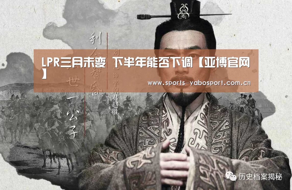 LPR三月未变 下半年能否下调【亚博官网】