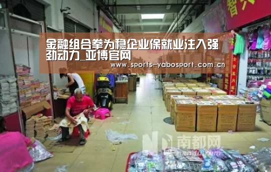 金融组合拳为稳企业保就业注入强劲动力_亚博官网(图2) 亚博