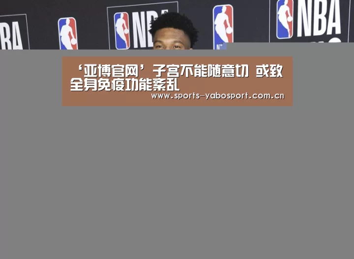 ‘亚博官网’子宫不能随意切 或致全身免疫功能紊乱(图3) 亚博官网