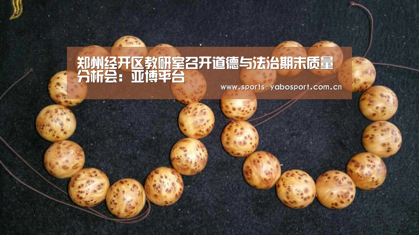 郑州经开区教研室召开道德与法治期末质量分析会：亚博平台